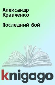 Книга - Последний бой.  Александр Кравченко  - прочитать полностью в библиотеке КнигаГо