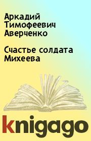 Книга - Счастье солдата Михеева.  Аркадий Тимофеевич Аверченко  - прочитать полностью в библиотеке КнигаГо