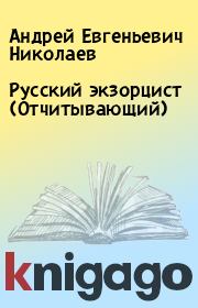 Книга - Русский экзорцист (Отчитывающий).  Андрей Евгеньевич Николаев  - прочитать полностью в библиотеке КнигаГо