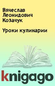 Книга - Уроки кулинарии.  Вячеслав Леонидович Козачук  - прочитать полностью в библиотеке КнигаГо