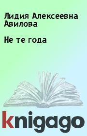 Книга - Не те года.  Лидия Алексеевна Авилова  - прочитать полностью в библиотеке КнигаГо
