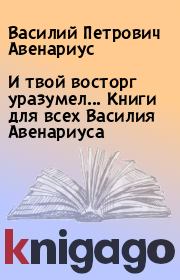 Книга - И твой восторг уразумел... Книги для всех Василия Авенариуса.  Василий Петрович Авенариус  - прочитать полностью в библиотеке КнигаГо