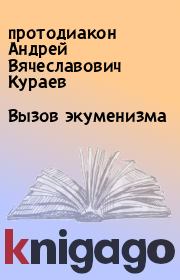Книга - Вызов экуменизма.  протодиакон Андрей Вячеславович Кураев  - прочитать полностью в библиотеке КнигаГо
