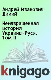 Книга - Неизвращенная история Украины-Руси. Том II.  Андрей Иванович Дикий  - прочитать полностью в библиотеке КнигаГо