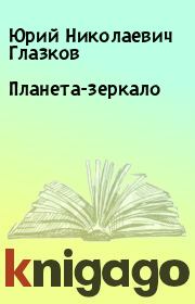 Книга - Планета-зеркало.  Юрий Николаевич Глазков  - прочитать полностью в библиотеке КнигаГо