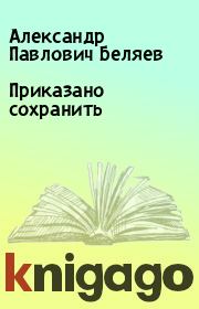 Приказано сохранить. Александр Павлович Беляев