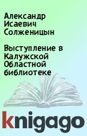 Книга - Выступление в Калужской Областной библиотеке.  Александр Исаевич Солженицын  - прочитать полностью в библиотеке КнигаГо