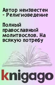 Полный православный молитвослов. На всякую потребу. Автор неизвестен - Религиоведение