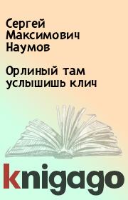 Книга - Орлиный там услышишь клич.  Сергей Максимович Наумов  - прочитать полностью в библиотеке КнигаГо