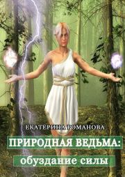 Книга - Природная ведьма: обуздание силы.  Екатерина Романова  - прочитать полностью в библиотеке КнигаГо