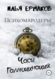 Книга - Психомародеры: Часы Галлюцинаций.  Илья Сергеевич Ермаков  - прочитать полностью в библиотеке КнигаГо