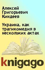 Книга - Украина, как трагикомедия в нескольких актах.  Алексей Григорьевич Киндеев  - прочитать полностью в библиотеке КнигаГо