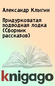 Придурковатая подводная лодка (Сборник рассказов). Александр Клыгин