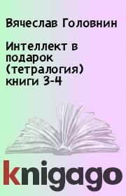 Интеллект в подарок (тетралогия) книги 3-4. Вячеслав Головнин