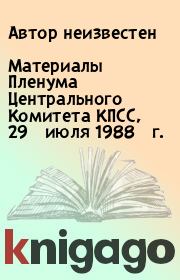 Книга - Материалы Пленума Центрального Комитета КПСС, 29 июля 1988 г..   Автор неизвестен  - прочитать полностью в библиотеке КнигаГо