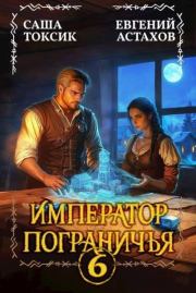 Император Пограничья 6 (СИ). Евгений Евгеньевич Астахов