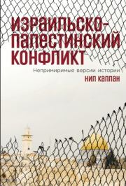 Израильско-палестинский конфликт. Непримиримые версии истории. Нил Каплан