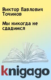 Книга - Мы никогда не сдадимся.  Виктор Павлович Точинов  - прочитать полностью в библиотеке КнигаГо
