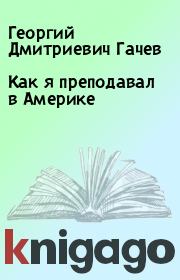 Книга - Как я преподавал в Америке.  Георгий Дмитриевич Гачев  - прочитать полностью в библиотеке КнигаГо