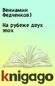 Книга - На рубеже двух эпох.  Вениамин Федченков)  - прочитать полностью в библиотеке КнигаГо