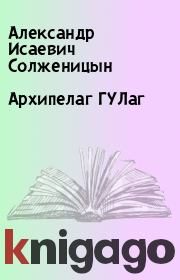 Архипелаг ГУЛаг. Александр Исаевич Солженицын