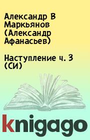 Книга - Наступление  ч. 3 (СИ).  Александр В Маркьянов (Александр Афанасьев)  - прочитать полностью в библиотеке КнигаГо