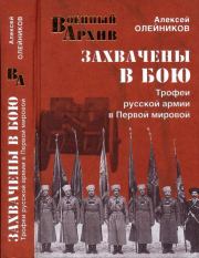 Захвачены в бою. Трофеи русской армии в Первой мировой. Алексей Владимирович Олейников