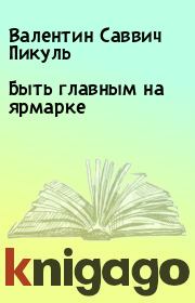 Быть главным на ярмарке. Валентин Саввич Пикуль