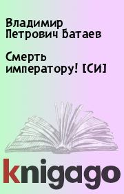 Книга - Смерть императору! [СИ].  Владимир Петрович Батаев  - прочитать полностью в библиотеке КнигаГо
