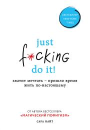 Just f*cking do it! Хватит мечтать – пришло время жить по-настоящему. Сара Найт