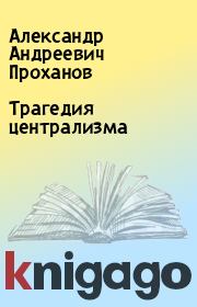 Книга - Трагедия централизма.  Александр Андреевич Проханов  - прочитать полностью в библиотеке КнигаГо