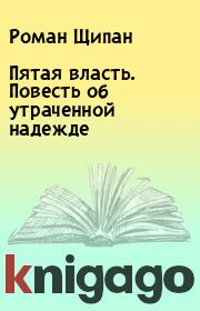 Пятая власть. Повесть об утраченной надежде. Роман Щипан