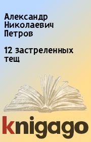 Книга - 12 застреленных тещ.  Александр Николаевич Петров  - прочитать полностью в библиотеке КнигаГо