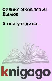 Книга - А она уходила….  Феликс Яковлевич Дымов  - прочитать полностью в библиотеке КнигаГо