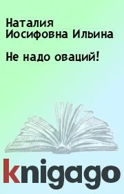 Книга - Не надо оваций!.  Наталия Иосифовна Ильина  - прочитать полностью в библиотеке КнигаГо
