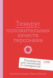 Тезаурус положительных качеств персонажа: Руководство для писателей и сценаристов. Бекка Пульизи