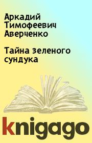 Книга - Тайна зеленого сундука.  Аркадий Тимофеевич Аверченко  - прочитать полностью в библиотеке КнигаГо