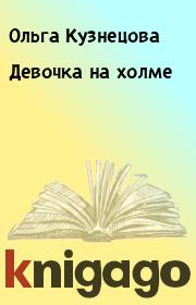 Книга - Девочка на холме.  Ольга Кузнецова  - прочитать полностью в библиотеке КнигаГо