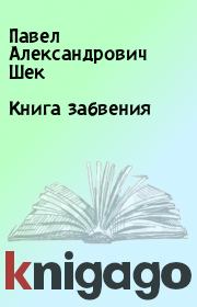 Книга забвения. Павел Александрович Шек