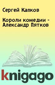Книга - Короли комедии - Александр Пятков.  Сергей Капков  - прочитать полностью в библиотеке КнигаГо