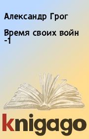 Книга - Время своих войн -1.  Александр Грог , Иван Зорин  - прочитать полностью в библиотеке КнигаГо