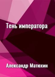 Тень императора. Александр Александрович Матюхин