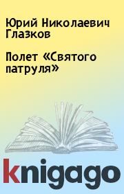 Книга - Полет «Святого патруля».  Юрий Николаевич Глазков  - прочитать полностью в библиотеке КнигаГо