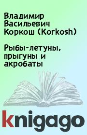Книга - Рыбы-летуны, прыгуны и акробаты.  Владимир Васильевич Коркош (Korkosh)  - прочитать полностью в библиотеке КнигаГо