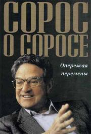 Сорос о Соросе Опережая перемены. Джордж Сорос