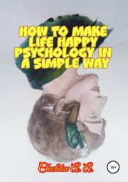 Книга - How to make life happy psychology in a simple way.  Александр Александрович Чечитов  - прочитать полностью в библиотеке КнигаГо