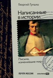 Книга - Написанные в истории. Письма, изменившие мир.  Георгий Михайлович Гупало  - прочитать полностью в библиотеке КнигаГо