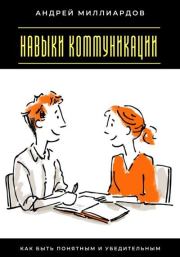 Навыки коммуникации. Как быть понятным и убедительным. Андрей Миллиардов