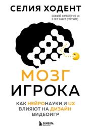 Мозг игрока. Как нейронауки и UX влияют на дизайн видеоигр. Селия Ходент