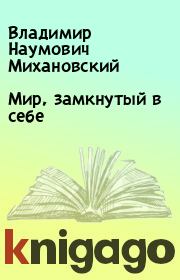 Книга - Мир, замкнутый в себе.  Владимир Наумович Михановский  - прочитать полностью в библиотеке КнигаГо